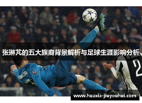 张琳芃的五大族裔背景解析与足球生涯影响分析