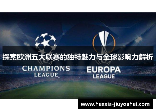 探索欧洲五大联赛的独特魅力与全球影响力解析 探索欧洲五大联赛的独特魅力与全球影响力解析