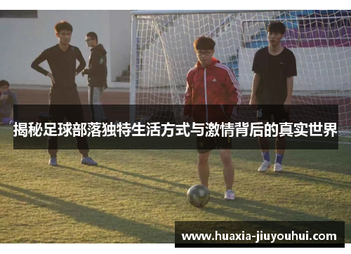 揭秘足球部落独特生活方式与激情背后的真实世界