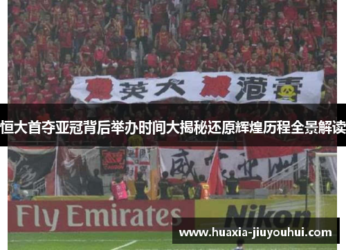 恒大首夺亚冠背后举办时间大揭秘还原辉煌历程全景解读 恒大首夺亚冠背后举办时间大揭秘还原辉煌历程全景解读