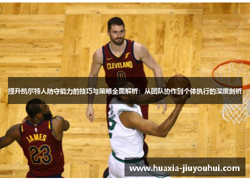 提升凯尔特人防守能力的技巧与策略全面解析：从团队协作到个体执行的深度剖析