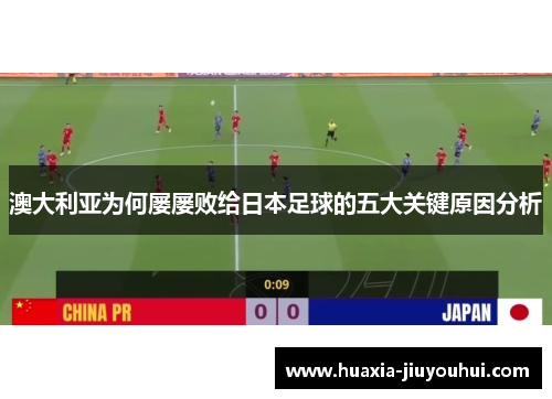 澳大利亚为何屡屡败给日本足球的五大关键原因分析