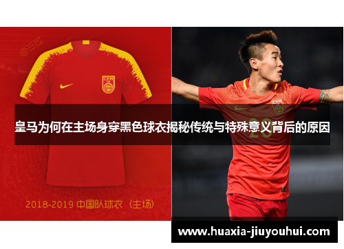 皇马为何在主场身穿黑色球衣揭秘传统与特殊意义背后的原因