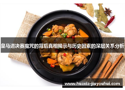皇马进决赛魔咒的背后真相揭示与历史因素的深层关系分析 皇马进决赛魔咒的背后真相揭示与历史因素的深层关系分析