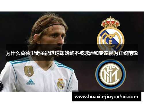 为什么莫德里奇虽能进球却始终不被球迷和专家视为正统前锋 为什么莫德里奇虽能进球却始终不被球迷和专家视为正统前锋