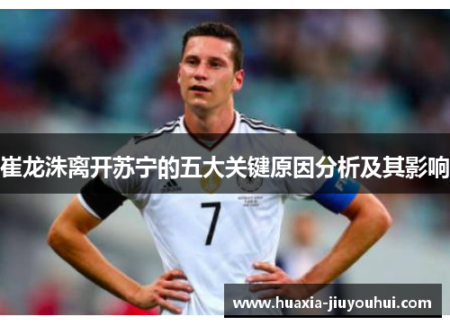 崔龙洙离开苏宁的五大关键原因分析及其影响 崔龙洙离开苏宁的五大关键原因分析及其影响