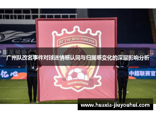 广州队改名事件对球迷情感认同与归属感变化的深层影响分析 广州队改名事件对球迷情感认同与归属感变化的深层影响分析