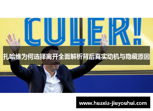 扎哈维为何选择离开全面解析背后真实动机与隐藏原因 扎哈维为何选择离开全面解析背后真实动机与隐藏原因