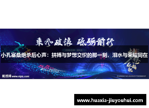 小孔塞桑绝杀后心声:拼搏与梦想交织的那一刻,泪水与荣耀同在 小孔塞桑绝杀后心声:拼搏与梦想交织的那一刻,泪水与荣耀同在
