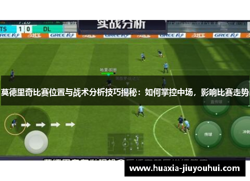莫德里奇比赛位置与战术分析技巧揭秘:如何掌控中场,影响比赛走势 莫德里奇比赛位置与战术分析技巧揭秘:如何掌控中场,影响比赛走势