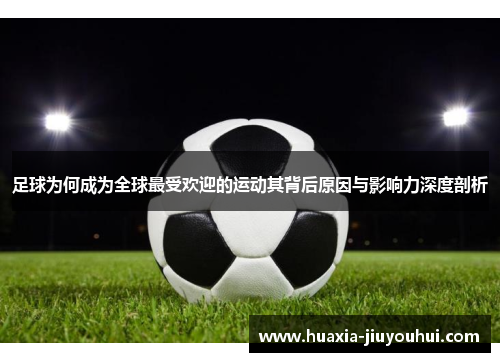 足球为何成为全球最受欢迎的运动其背后原因与影响力深度剖析 足球为何成为全球最受欢迎的运动其背后原因与影响力深度剖析