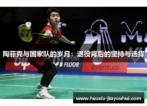 陶菲克与国家队的岁月:退役背后的坚持与选择 陶菲克与国家队的岁月:退役背后的坚持与选择