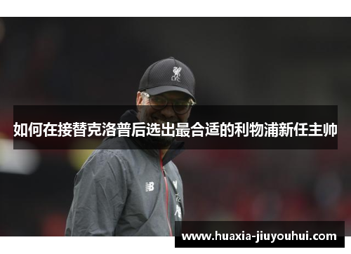 如何在接替克洛普后选出最合适的利物浦新任主帅