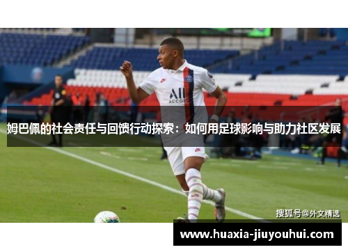 姆巴佩的社会责任与回馈行动探索:如何用足球影响与助力社区发展 姆巴佩的社会责任与回馈行动探索:如何用足球影响与助力社区发展