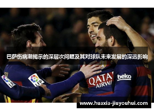 巴萨伤病潮揭示的深层次问题及其对球队未来发展的深远影响