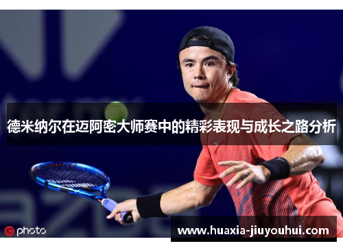 德米纳尔在迈阿密大师赛中的精彩表现与成长之路分析 德米纳尔在迈阿密大师赛中的精彩表现与成长之路分析