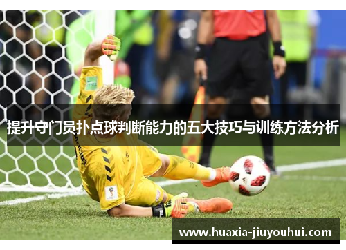 提升守门员扑点球判断能力的五大技巧与训练方法分析 提升守门员扑点球判断能力的五大技巧与训练方法分析