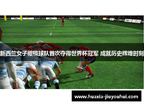 新西兰女子橄榄球队首次夺得世界杯冠军 成就历史辉煌时刻