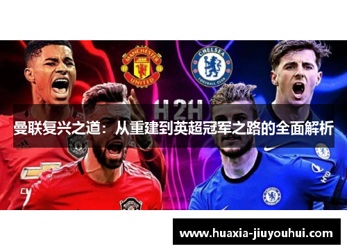 曼联复兴之道:从重建到英超冠军之路的全面解析 曼联复兴之道:从重建到英超冠军之路的全面解析