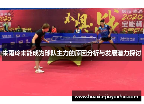 朱雨玲未能成为球队主力的原因分析与发展潜力探讨