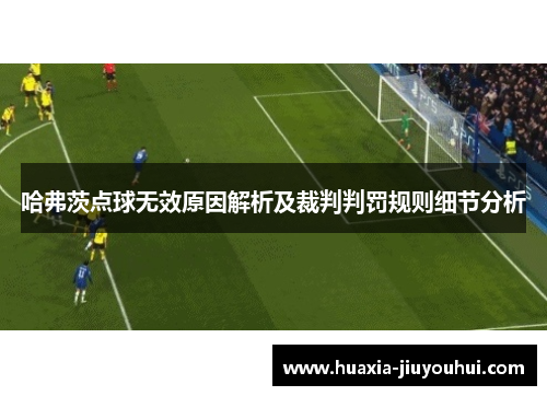 哈弗茨点球无效原因解析及裁判判罚规则细节分析