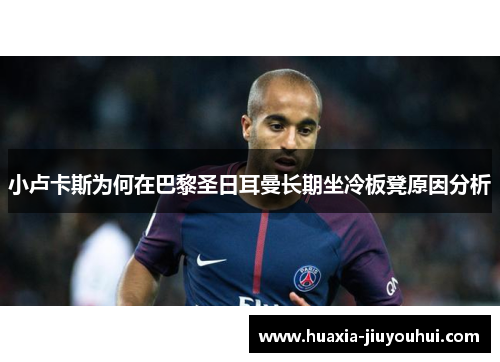 小卢卡斯为何在巴黎圣日耳曼长期坐冷板凳原因分析