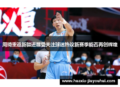 周琦重返新疆进展受关注球迷热议新赛季能否再创辉煌
