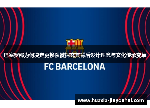 巴塞罗那为何决定更换队徽探究其背后设计理念与文化传承变革 巴塞罗那为何决定更换队徽探究其背后设计理念与文化传承变革
