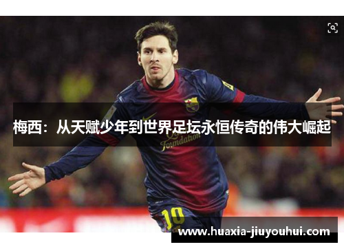 梅西：从天赋少年到世界足坛永恒传奇的伟大崛起