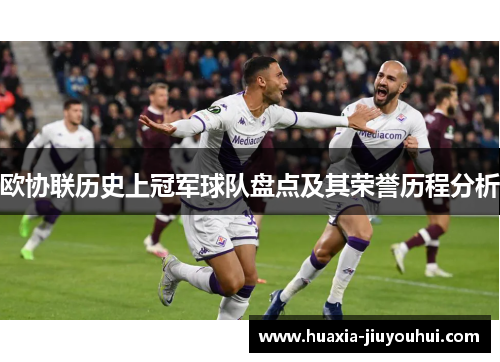 欧协联历史上冠军球队盘点及其荣誉历程分析