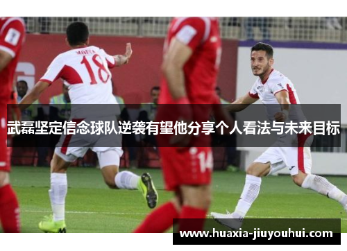 武磊坚定信念球队逆袭有望他分享个人看法与未来目标 武磊坚定信念球队逆袭有望他分享个人看法与未来目标