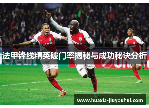 法甲锋线精英破门率揭秘与成功秘诀分析 法甲锋线精英破门率揭秘与成功秘诀分析