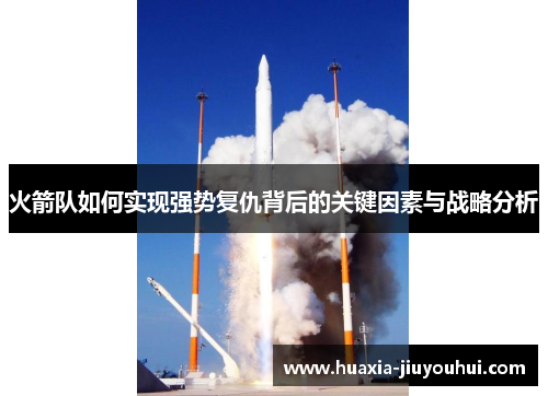 火箭队如何实现强势复仇背后的关键因素与战略分析 火箭队如何实现强势复仇背后的关键因素与战略分析
