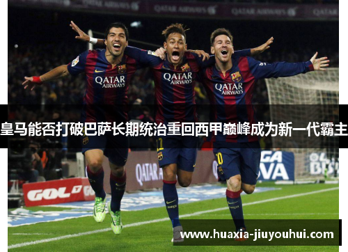 皇马能否打破巴萨长期统治重回西甲巅峰成为新一代霸主
