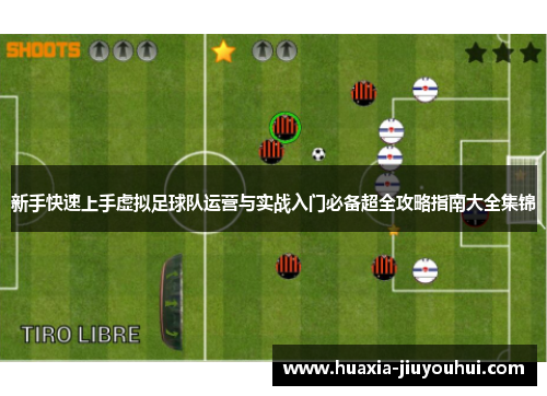 新手快速上手虚拟足球队运营与实战入门必备超全攻略指南大全集锦