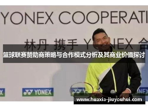 篮球联赛赞助商策略与合作模式分析及其商业价值探讨