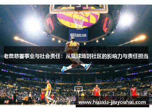 老詹慈善事业与社会责任:从篮球场到社区的影响力与责任担当 老詹慈善事业与社会责任:从篮球场到社区的影响力与责任担当