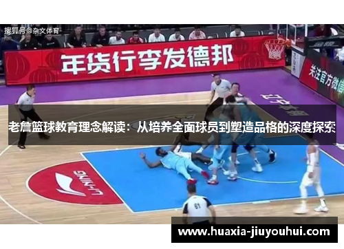 老詹篮球教育理念解读:从培养全面球员到塑造品格的深度探索 老詹篮球教育理念解读:从培养全面球员到塑造品格的深度探索