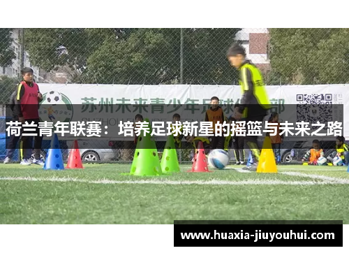 荷兰青年联赛：培养足球新星的摇篮与未来之路