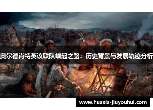 奥尔德肖特英议联队崛起之路:历史背景与发展轨迹分析 奥尔德肖特英议联队崛起之路:历史背景与发展轨迹分析