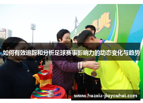如何有效追踪和分析足球赛事影响力的动态变化与趋势 如何有效追踪和分析足球赛事影响力的动态变化与趋势