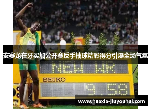 安赛龙在牙买加公开赛反手抽球精彩得分引爆全场气氛 安赛龙在牙买加公开赛反手抽球精彩得分引爆全场气氛