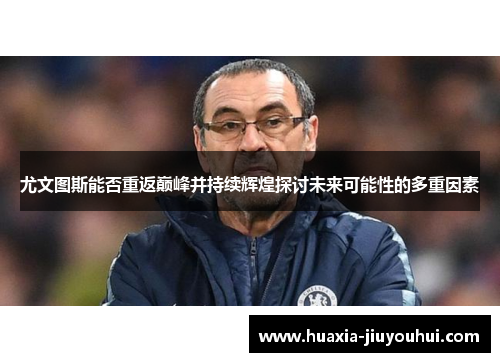 尤文图斯能否重返巅峰并持续辉煌探讨未来可能性的多重因素 尤文图斯能否重返巅峰并持续辉煌探讨未来可能性的多重因素