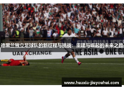 德黑兰独立足球队的新征程与挑战：重建与崛起的未来之路