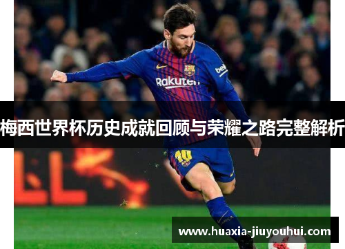 梅西世界杯历史成就回顾与荣耀之路完整解析