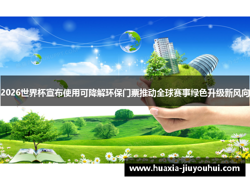 2026世界杯宣布使用可降解环保门票推动全球赛事绿色升级新风向