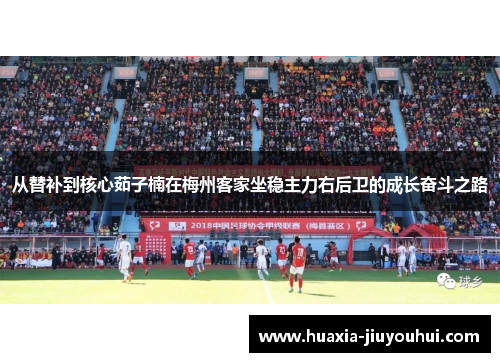 从替补到核心茹子楠在梅州客家坐稳主力右后卫的成长奋斗之路