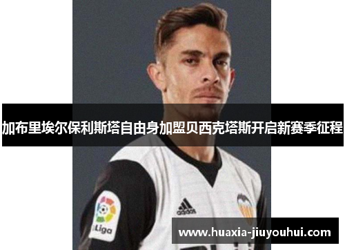 加布里埃尔保利斯塔自由身加盟贝西克塔斯开启新赛季征程