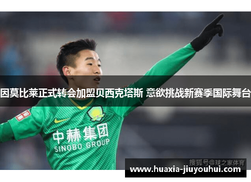 因莫比莱正式转会加盟贝西克塔斯 意欲挑战新赛季国际舞台