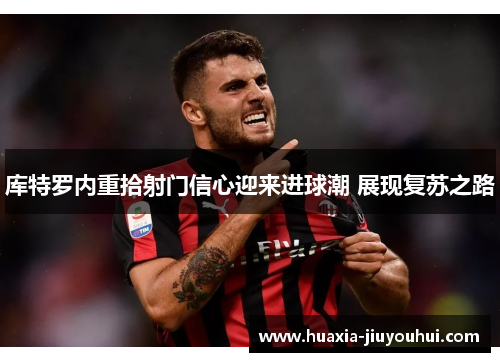 库特罗内重拾射门信心迎来进球潮 展现复苏之路 库特罗内重拾射门信心迎来进球潮 展现复苏之路